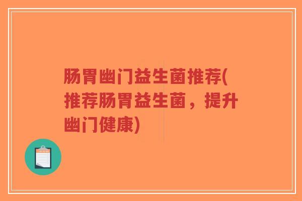 肠胃幽门益生菌推荐(推荐肠胃益生菌,提升幽门健康)-第1张图片-超越 肠胃幽门益生菌推荐(推荐肠胃益生菌,提升幽门健康)-第1张图片-超越