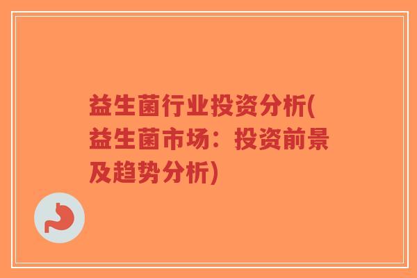 益生菌行业投资分析(益生菌市场:投资前景及趋势分析)-第1张图片-超越 益生菌行业投资分析(益生菌市场:投资前景及趋势分析)-第1张图片-超越