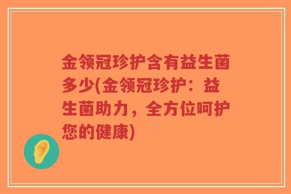 金领冠珍护含有益生菌多少(金领冠珍护:益生菌助力,全方位呵护您的健康)-第1张图片-超越 金领冠珍护含有益生菌多少(金领冠珍护:益生菌助力,全方位呵护您的健康)-第1张图片-超越