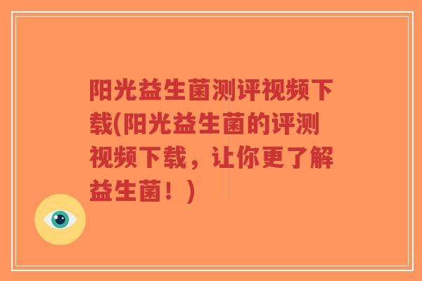 阳光益生菌测评视频下载(阳光益生菌的评测视频下载，让你更了解益生菌！)-第1张图片-超越