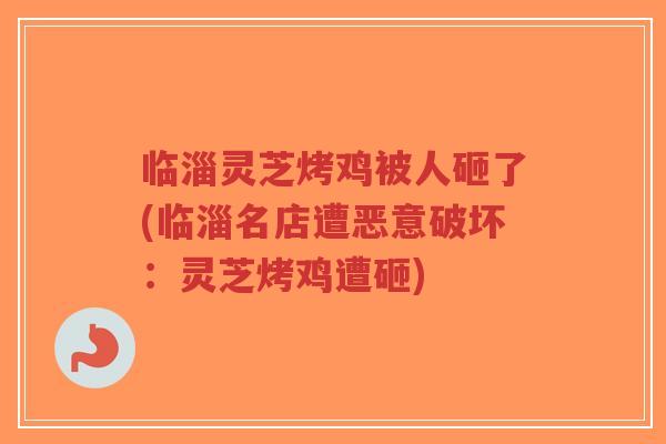 临淄灵芝烤鸡被人砸了(临淄名店遭恶意破坏：灵芝烤鸡遭砸)-第1张图片-超越