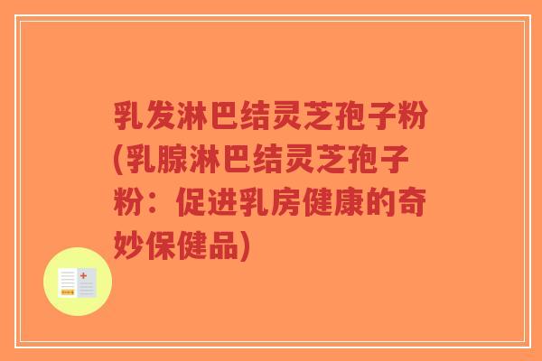 乳发淋巴结灵芝孢子粉(乳腺淋巴结灵芝孢子粉:促进乳房健康的奇妙保健品)-第1张图片-超越 乳发淋巴结灵芝孢子粉(乳腺淋巴结灵芝孢子粉:促进乳房健康的奇妙保健品)-第1张图片-超越
