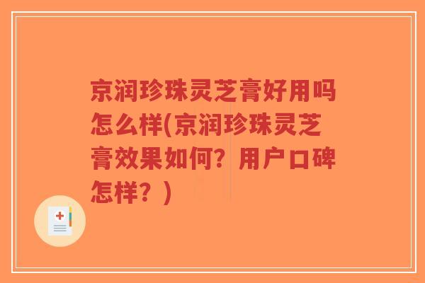 京润珍珠灵芝膏好用吗怎么样(京润珍珠灵芝膏效果如何?用户口碑怎样?)-第1张图片-超越 京润珍珠灵芝膏好用吗怎么样(京润珍珠灵芝膏效果如何?用户口碑怎样?)-第1张图片-超越