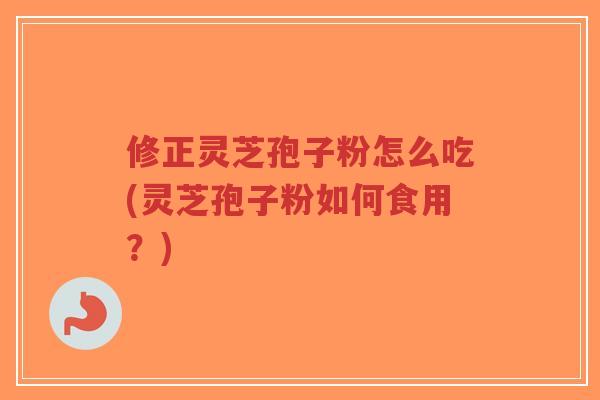 修正灵芝孢子粉怎么吃(灵芝孢子粉如何食用?)-第1张图片-超越 修正灵芝孢子粉怎么吃(灵芝孢子粉如何食用?)-第1张图片-超越