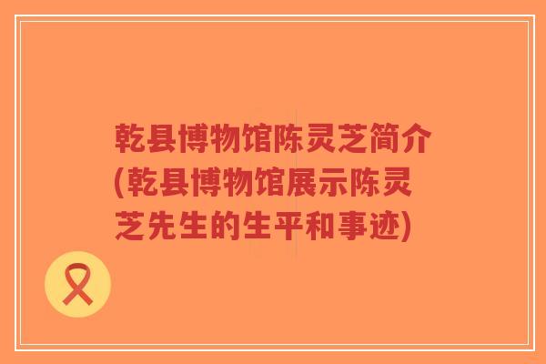 乾县博物馆陈灵芝简介(乾县博物馆展示陈灵芝先生的生平和事迹)-第1张图片-超越 乾县博物馆陈灵芝简介(乾县博物馆展示陈灵芝先生的生平和事迹)-第1张图片-超越