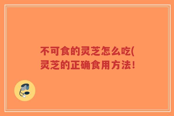 不可食的灵芝怎么吃(灵芝的正确食用方法!-第1张图片-超越 不可食的灵芝怎么吃(灵芝的正确食用方法!-第1张图片-超越