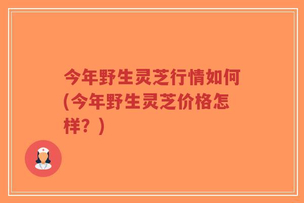 今年野生灵芝行情如何(今年野生灵芝价格怎样?)-第1张图片-超越 今年野生灵芝行情如何(今年野生灵芝价格怎样?)-第1张图片-超越