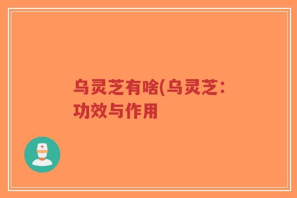 乌灵芝有啥(乌灵芝：功效与作用-第1张图片-超越