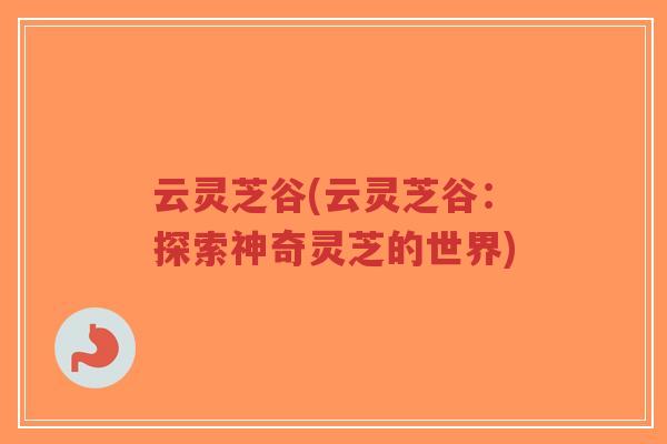 云灵芝谷(云灵芝谷：探索神奇灵芝的世界)-第1张图片-超越