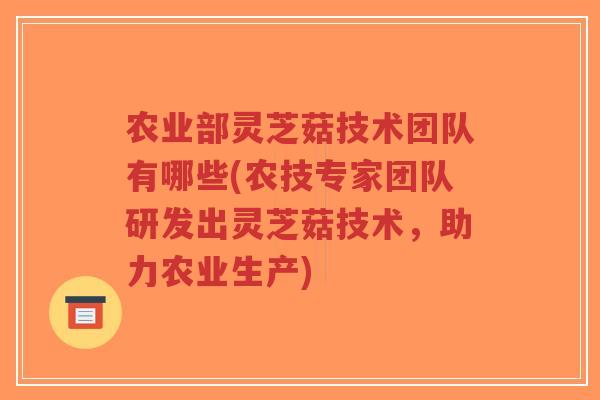 农业部灵芝菇技术团队有哪些(农技专家团队研发出灵芝菇技术,助力农业生产)-第1张图片-超越 农业部灵芝菇技术团队有哪些(农技专家团队研发出灵芝菇技术,助力农业生产)-第1张图片-超越