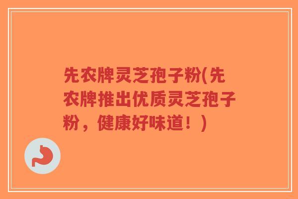 先农牌灵芝孢子粉(先农牌推出优质灵芝孢子粉,健康好味道!)-第1张图片-超越 先农牌灵芝孢子粉(先农牌推出优质灵芝孢子粉,健康好味道!)-第1张图片-超越