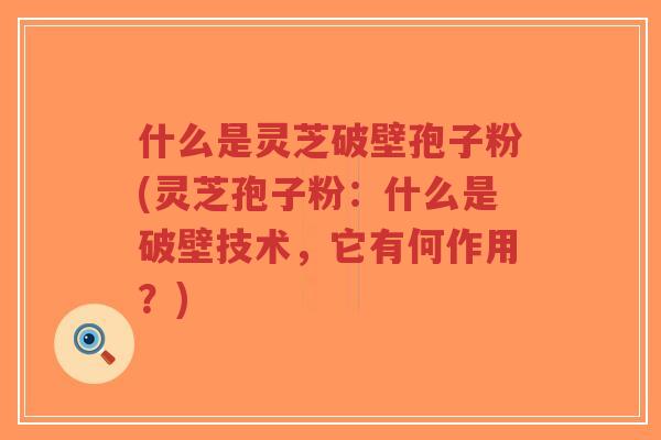 什么是灵芝破壁孢子粉(灵芝孢子粉:什么是破壁技术,它有何作用?)-第1张图片-超越 什么是灵芝破壁孢子粉(灵芝孢子粉:什么是破壁技术,它有何作用?)-第1张图片-超越