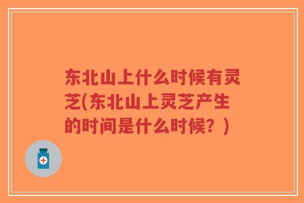 东北山上什么时候有灵芝(东北山上灵芝产生的时间是什么时候？)-第1张图片-超越