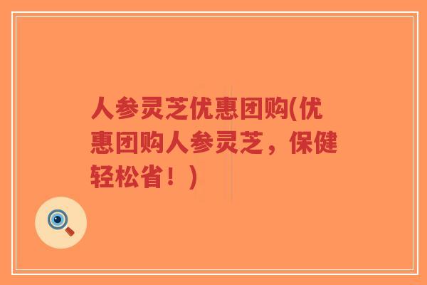 人参灵芝优惠团购(优惠团购人参灵芝,保健轻松省!)-第1张图片-超越 人参灵芝优惠团购(优惠团购人参灵芝,保健轻松省!)-第1张图片-超越