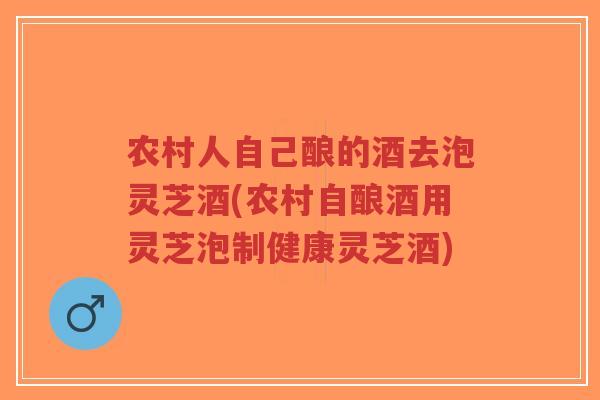 农村人自己酿的酒去泡灵芝酒(农村自酿酒用灵芝泡制健康灵芝酒)-第1张图片-超越 农村人自己酿的酒去泡灵芝酒(农村自酿酒用灵芝泡制健康灵芝酒)-第1张图片-超越
