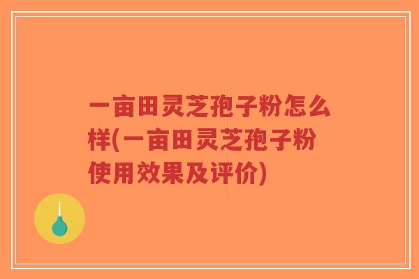 一亩田灵芝孢子粉怎么样(一亩田灵芝孢子粉使用效果及评价)-第1张图片-超越 一亩田灵芝孢子粉怎么样(一亩田灵芝孢子粉使用效果及评价)-第1张图片-超越