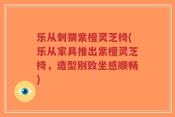 乐从刺猬紫檀灵芝椅(乐从家具推出紫檀灵芝椅,造型别致坐感顺畅)-第1张图片-超越 乐从刺猬紫檀灵芝椅(乐从家具推出紫檀灵芝椅,造型别致坐感顺畅)-第1张图片-超越
