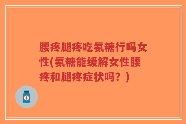 腰疼腿疼吃氨糖行吗女性(氨糖能缓解女性腰疼和腿疼症状吗?)-第1张图片-超越 腰疼腿疼吃氨糖行吗女性(氨糖能缓解女性腰疼和腿疼症状吗?)-第1张图片-超越