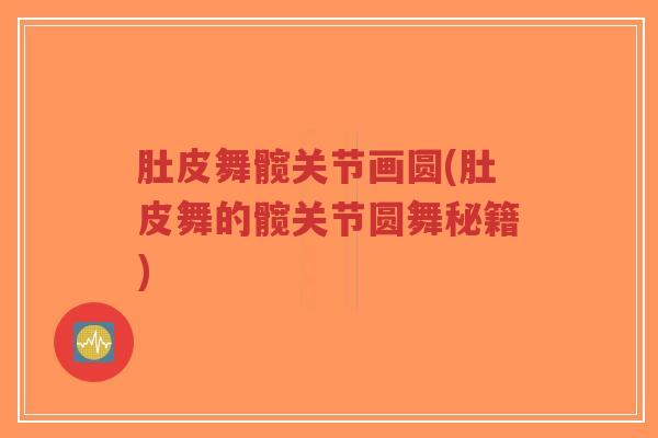 肚皮舞髋关节画圆(肚皮舞的髋关节圆舞秘籍)-第1张图片-超越 肚皮舞髋关节画圆(肚皮舞的髋关节圆舞秘籍)-第1张图片-超越