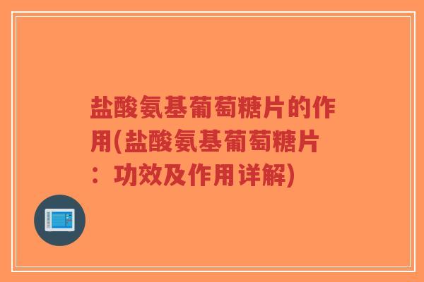 盐酸氨基葡萄糖片的作用(盐酸氨基葡萄糖片:功效及作用详解)-第1张图片-超越 盐酸氨基葡萄糖片的作用(盐酸氨基葡萄糖片:功效及作用详解)-第1张图片-超越