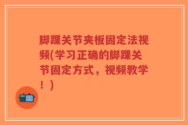 脚踝关节夹板固定法视频(学习正确的脚踝关节固定方式,视频教学!)-第1张图片-超越 脚踝关节夹板固定法视频(学习正确的脚踝关节固定方式,视频教学!)-第1张图片-超越