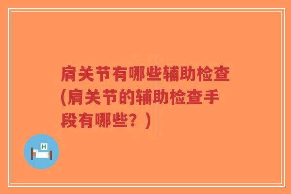 肩关节有哪些辅助检查(肩关节的辅助检查手段有哪些?)-第1张图片-超越 肩关节有哪些辅助检查(肩关节的辅助检查手段有哪些?)-第1张图片-超越