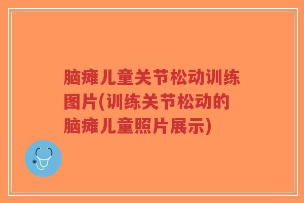 脑瘫儿童关节松动训练图片(训练关节松动的脑瘫儿童照片展示)-第1张图片-超越 脑瘫儿童关节松动训练图片(训练关节松动的脑瘫儿童照片展示)-第1张图片-超越