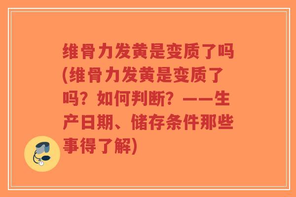维骨力发黄是变质了吗(维骨力发黄是变质了吗?如何判断?——生产日期、储存条件那些事得了解)-第1张图片-超越 维骨力发黄是变质了吗(维骨力发黄是变质了吗?如何判断?——生产日期、储存条件那些事得了解)-第1张图片-超越