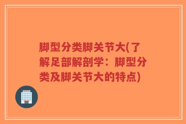 脚型分类脚关节大(了解足部解剖学:脚型分类及脚关节大的特点)-第1张图片-超越 脚型分类脚关节大(了解足部解剖学:脚型分类及脚关节大的特点)-第1张图片-超越