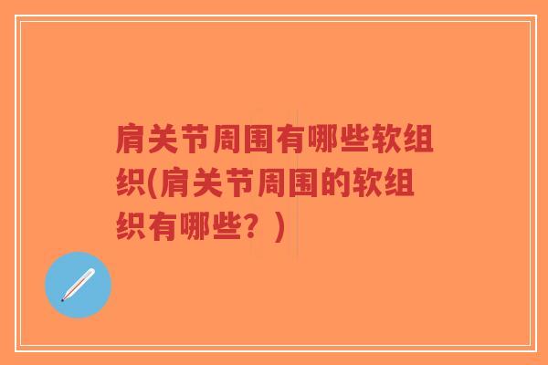 肩关节周围有哪些软组织(肩关节周围的软组织有哪些?)-第1张图片-超越 肩关节周围有哪些软组织(肩关节周围的软组织有哪些?)-第1张图片-超越