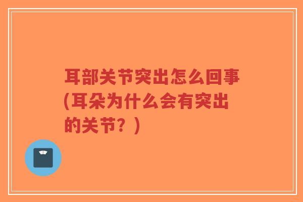 耳部关节突出怎么回事(耳朵为什么会有突出的关节?)-第1张图片-超越 耳部关节突出怎么回事(耳朵为什么会有突出的关节?)-第1张图片-超越