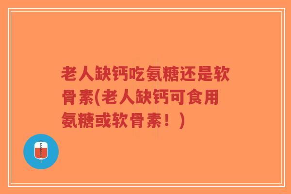 老人缺钙吃氨糖还是软骨素(老人缺钙可食用氨糖或软骨素!)-第1张图片-超越 老人缺钙吃氨糖还是软骨素(老人缺钙可食用氨糖或软骨素!)-第1张图片-超越