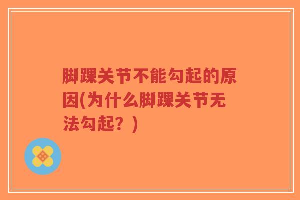 脚踝关节不能勾起的原因(为什么脚踝关节无法勾起?)-第1张图片-超越 脚踝关节不能勾起的原因(为什么脚踝关节无法勾起?)-第1张图片-超越