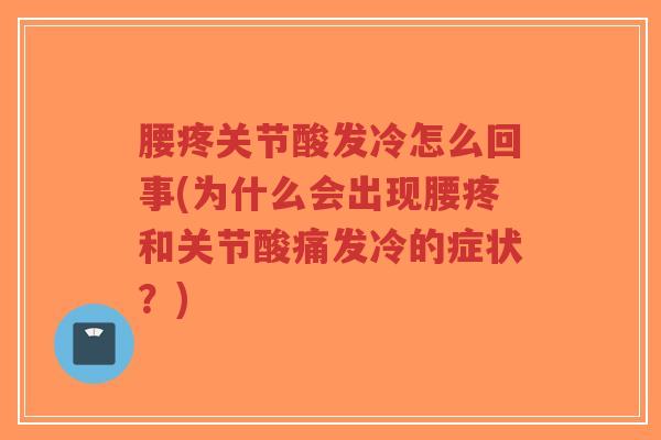 腰疼关节酸发冷怎么回事(为什么会出现腰疼和关节酸痛发冷的症状？)-第1张图片-超越