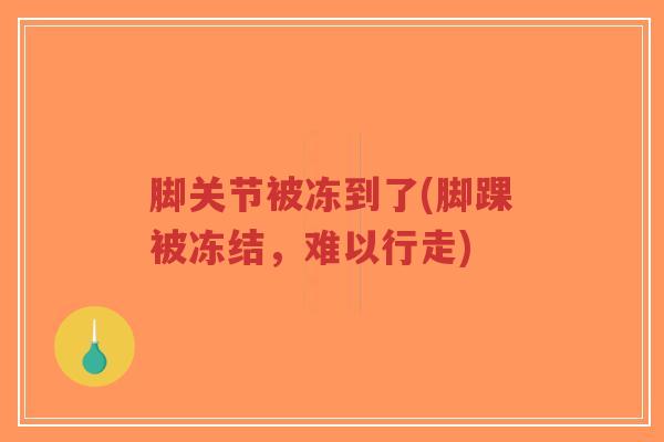 脚关节被冻到了(脚踝被冻结,难以行走)-第1张图片-超越 脚关节被冻到了(脚踝被冻结,难以行走)-第1张图片-超越