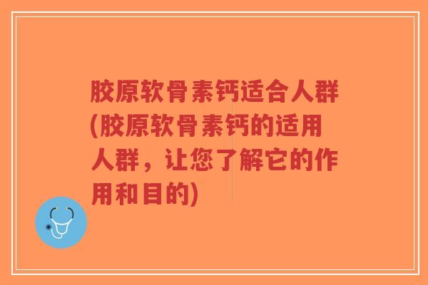胶原软骨素钙适合人群(胶原软骨素钙的适用人群,让您了解它的作用和目的)-第1张图片-超越 胶原软骨素钙适合人群(胶原软骨素钙的适用人群,让您了解它的作用和目的)-第1张图片-超越
