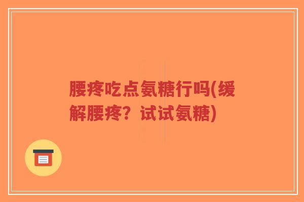 腰疼吃点氨糖行吗(缓解腰疼?试试氨糖)-第1张图片-超越 腰疼吃点氨糖行吗(缓解腰疼?试试氨糖)-第1张图片-超越