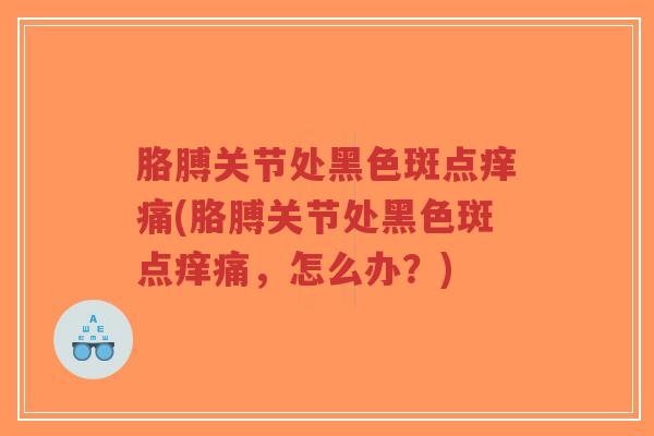 胳膊关节处黑色斑点痒痛(胳膊关节处黑色斑点痒痛,怎么办?)-第1张图片-超越 胳膊关节处黑色斑点痒痛(胳膊关节处黑色斑点痒痛,怎么办?)-第1张图片-超越
