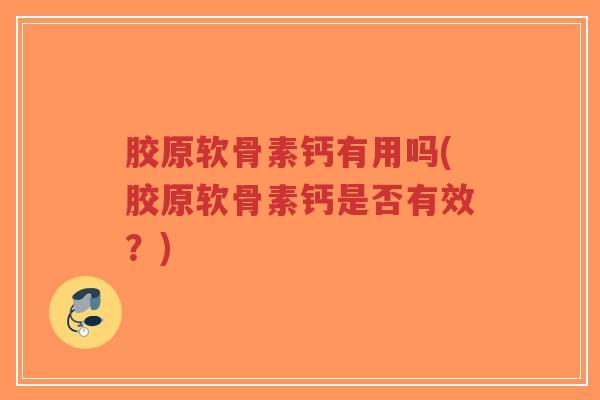 胶原软骨素钙有用吗(胶原软骨素钙是否有效?)-第1张图片-超越 胶原软骨素钙有用吗(胶原软骨素钙是否有效?)-第1张图片-超越