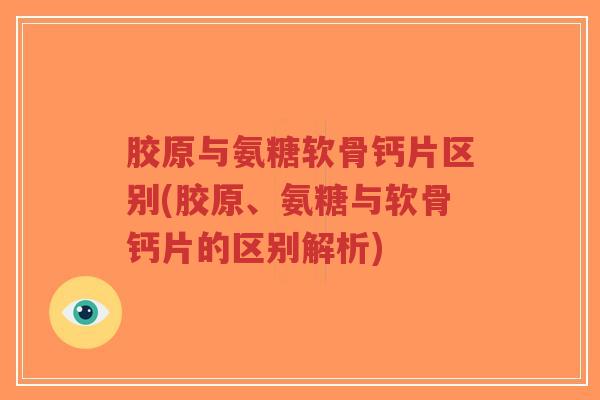 胶原与氨糖软骨钙片区别(胶原、氨糖与软骨钙片的区别解析)-第1张图片-超越 胶原与氨糖软骨钙片区别(胶原、氨糖与软骨钙片的区别解析)-第1张图片-超越