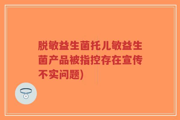 脱敏益生菌托儿敏益生菌产品被指控存在宣传不实问题)-第1张图片-超越
