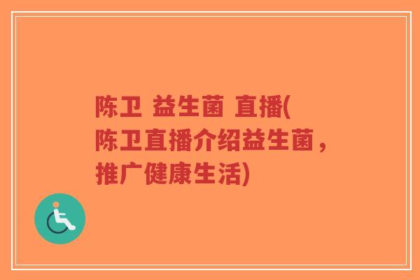陈卫 益生菌 直播(陈卫直播介绍益生菌，推广健康生活)-第1张图片-超越