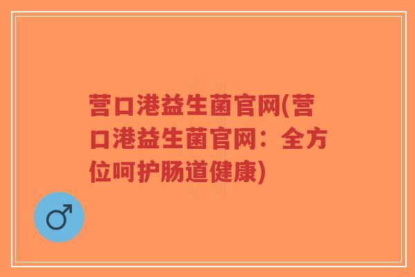 营口港益生菌官网(营口港益生菌官网：全方位呵护肠道健康)-第1张图片-超越