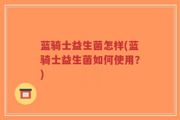 蓝骑士益生菌怎样(蓝骑士益生菌如何使用?)-第1张图片-超越 蓝骑士益生菌怎样(蓝骑士益生菌如何使用?)-第1张图片-超越