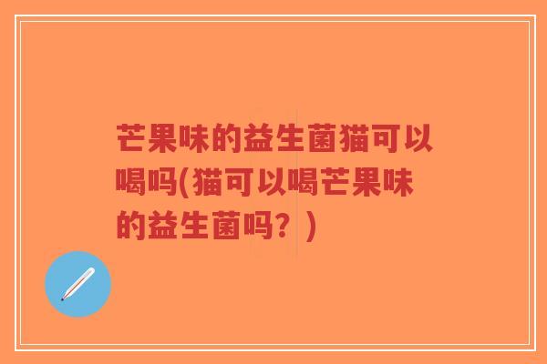 芒果味的益生菌猫可以喝吗(猫可以喝芒果味的益生菌吗?)-第1张图片-超越 芒果味的益生菌猫可以喝吗(猫可以喝芒果味的益生菌吗?)-第1张图片-超越