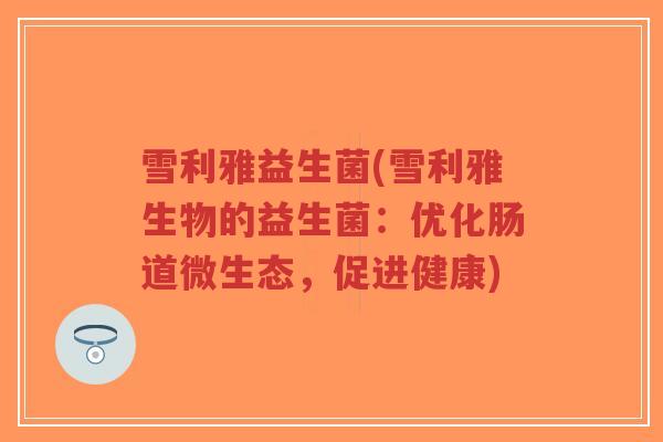 雪利雅益生菌(雪利雅生物的益生菌:优化肠道微生态,促进健康)-第1张图片-超越 雪利雅益生菌(雪利雅生物的益生菌:优化肠道微生态,促进健康)-第1张图片-超越