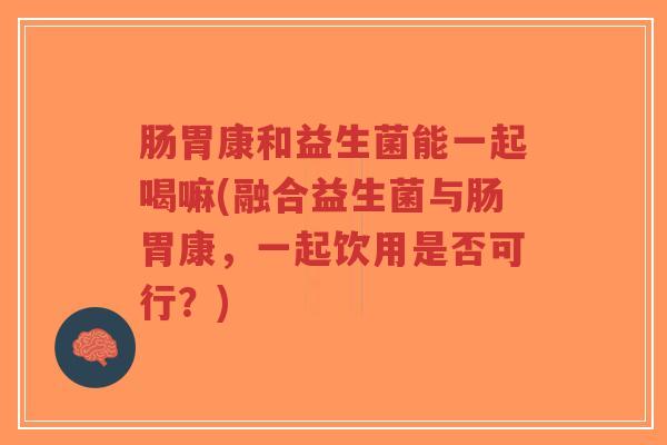 肠胃康和益生菌能一起喝嘛(融合益生菌与肠胃康,一起饮用是否可行?)-第1张图片-超越 肠胃康和益生菌能一起喝嘛(融合益生菌与肠胃康,一起饮用是否可行?)-第1张图片-超越