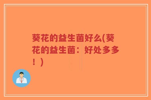 葵花的益生菌好么(葵花的益生菌：好处多多！)-第1张图片-超越