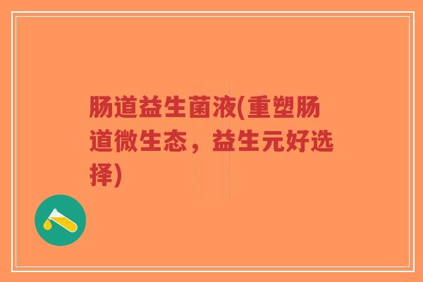 肠道益生菌液(重塑肠道微生态,益生元好选择)-第1张图片-超越 肠道益生菌液(重塑肠道微生态,益生元好选择)-第1张图片-超越
