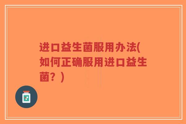 进口益生菌服用办法(如何正确服用进口益生菌？)-第1张图片-超越